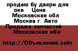 продаю бу двери для ока  › Цена ­ 450 - Московская обл., Москва г. Авто » Продажа запчастей   . Московская обл.